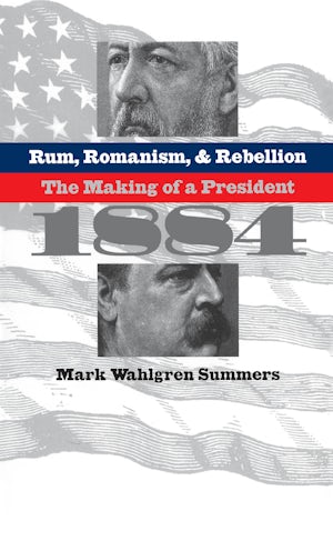 Rum, Romanism, and Rebellion | Mark Wahlgren Summers | University of North Carolina Press