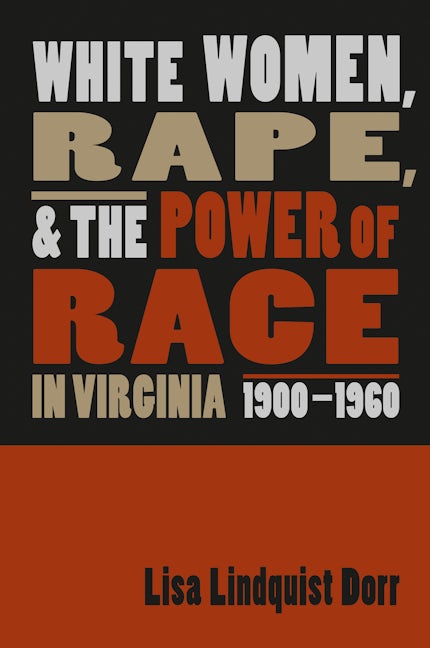White Women, Rape, and the Power of Race in Virginia, 1900-1960 | Lisa Lindquist Dorr | University of North Carolina Press