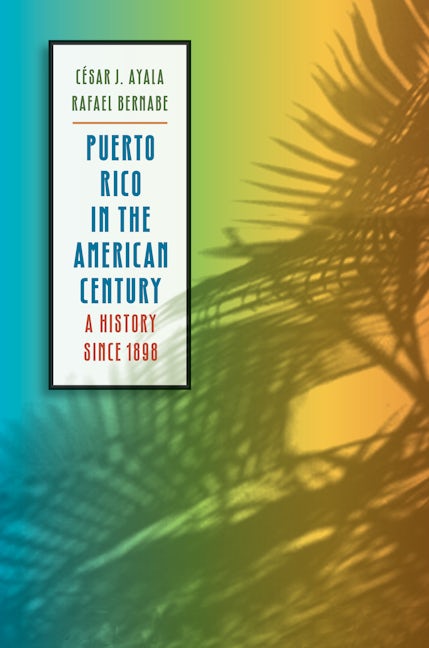 Puerto Rico in the American Century, César J. Ayala