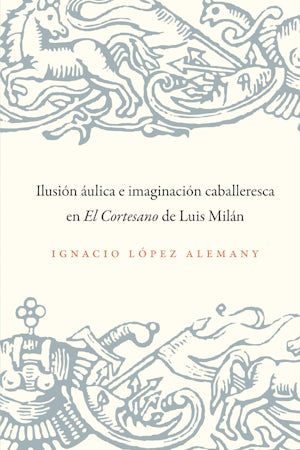 Ilusión áulica e imaginación caballeresca en El Cortesano de Luis Milán