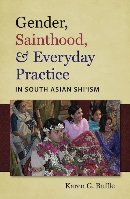 Gender, Sainthood, and Everyday Practice in South Asian Shi’ism