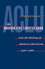 The American Civil Liberties Union and the Making of Modern Liberalism, 1930-1960
