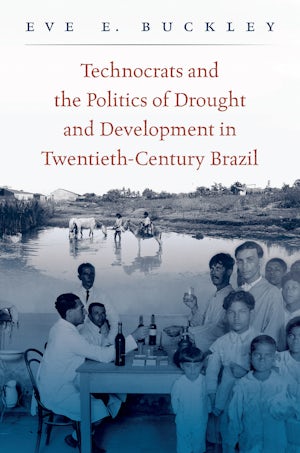 Technocrats and the Politics of Drought and Development in Twentieth-Century Brazil