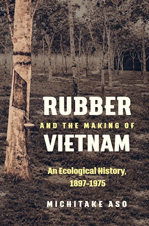 Rubber and the Making of Vietnam