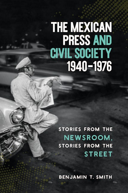 The Mexican Press and Civil Society, 1940–1976