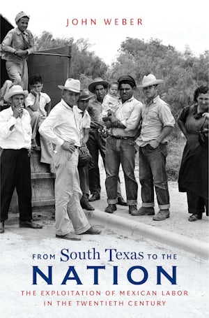 From South Texas to the Nation : The Exploitation of Mexican Labor in the Twentieth Century